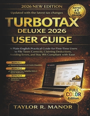 TurboTax Deluxe 2026 User Guide: A Plain-English Practical Guide for First-Time Users to File Taxes Correctly, Claiming Deductions, Avoiding Errors, a by Manor, Taylor R.