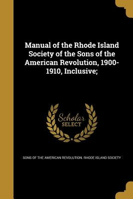 Manual of the Rhode Island Society of the Sons of the American Revolution, 1900-1910, Inclusive; by Sons of the American Revolution Rhode I.
