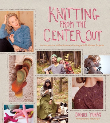 Knitting from the Center Out: An Introduction to Revolutionary Knitting with 28 Modern Projects by Yuhas, Daniel