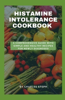 Histamine Intolerance Cookbook: A Comprehensive Guide With Simple And Healthy Recipes For Newly Diagnosed by Charles Steph