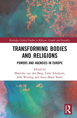 Transforming Bodies and Religions: Powers and Agencies in Europe by Van Den Berg, Mariecke