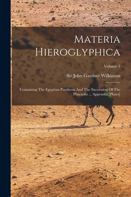 Materia Hieroglyphica: Containing The Egyptian Pantheon And The Succession Of The Pharaohs ... Appendix [plates]; Volume 1 by Sir John Gardner Wilkinson