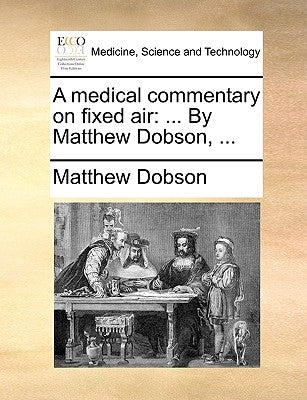 A Medical Commentary on Fixed Air: By Matthew Dobson, ... by Dobson, Matthew