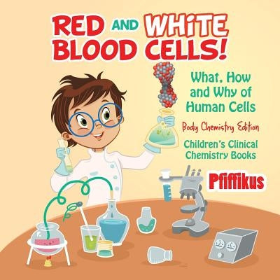Red and White Blood Cells! What, How and Why of Human Cells - Body Chemistry Edition - Children's Clinical Chemistry Books by Pfiffikus