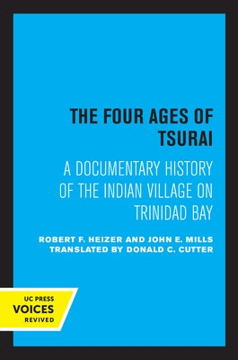 The Four Ages of Tsurai: A Documentary History of the Indian Village on Trinidad Bay by Heizer, Robert F.