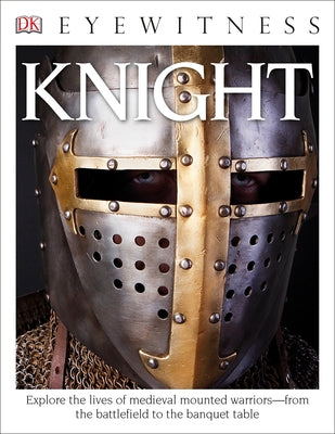 Eyewitness Knight: Explore the Lives of Medieval Mounted Warriors--From the Battlefield to the Banqu by Gravett, Christopher
