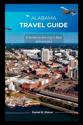 Alabama travel guide: A Guide to the City's Best Attractions by B. Sharer, Daniel