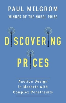 Discovering Prices: Auction Design in Markets with Complex Constraints by Milgrom, Paul