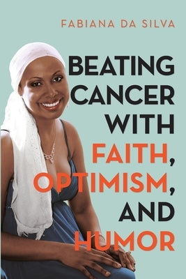 Beating Cancer with Faith, Optimism, and Humor by Da Silva, Fabiana