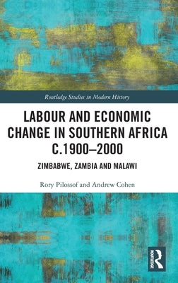 Labour and Economic Change in Southern Africa C.1900-2000: Zimbabwe, Zambia and Malawi by Pilossof, Rory