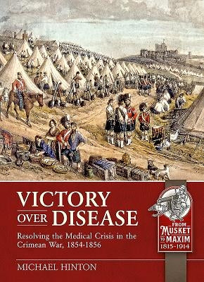 Victory Over Disease: Resolving the Medical Crisis in the Crimean War, 1854-1856 by Hinton, Michael