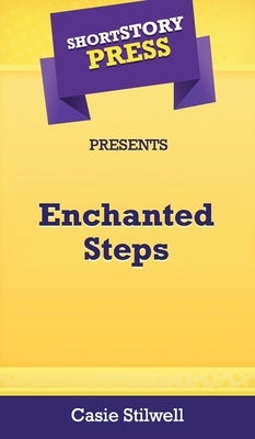 Short Story Press Presents Enchanted Steps by Stilwell, Casie