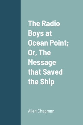 The Radio Boys at Ocean Point; Or, The Message that Saved the Ship by Chapman, Allen