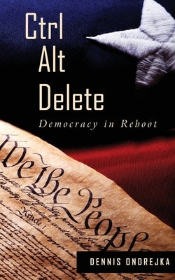 Ctrl Alt Delete: Democracy in Reboot by Ondrejka, Dennis