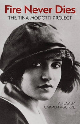Fire Never Dies: The Tina Modotti Project by Aguirre, Carmen