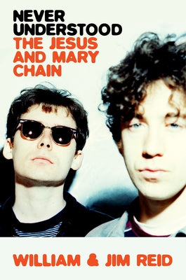 Never Understood: The Jesus and Mary Chain by Reid, William