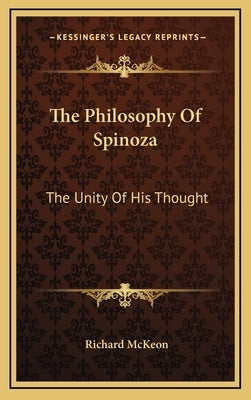 The Philosophy Of Spinoza: The Unity Of His Thought by McKeon, Richard