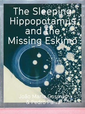 João Maria Gusmão & Pedro Paiva: The Sleeping Hippopotamus and the Missing Eskimo by Gusmão, João Maria