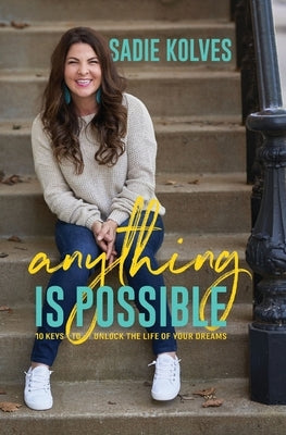 Anything is Possible: 10 Keys to Unlock the Life of Your Dreams by Kolves, Sadie