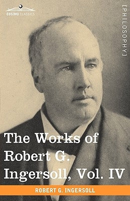The Works of Robert G. Ingersoll, Vol. IV (in 12 Volumes) by Ingersoll, Robert Green