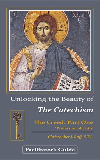 Unlocking the Beauty of the Catechism Facilitator's Guide: Creed: Part One by Ruff, Christopher
