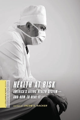 Health at Risk: America's Ailing Health System - And How to Heal It by Hacker, Jacob