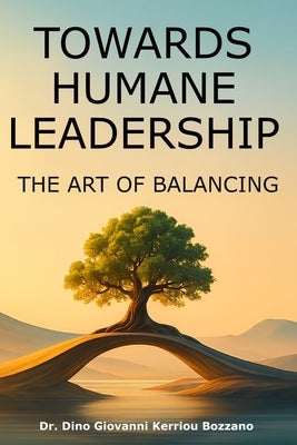 Towards humane leadership: The art of balancing by Kerriou Bozzano, Dino Giovanni