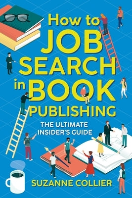How to Job Search in Book Publishing: The Ultimate Insider's Guide by Collier, Suzanne