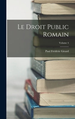 Le Droit Public Romain; Volume 4 by Girard, Paul Frédéric