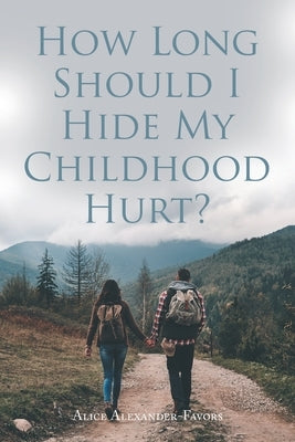 How Long Should I Hide My Childhood Hurt? by Alexander-Favors, Alice
