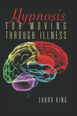 Hypnosis for Moving Through Illness by King, Laura