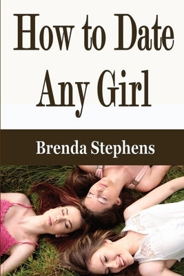 How to Date Any Girl by Stephens, Brenda