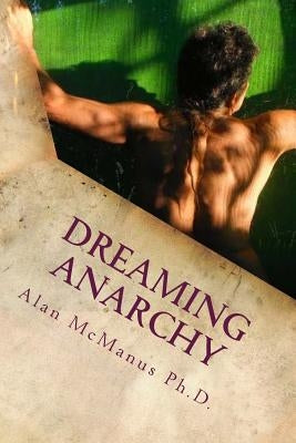dreaming anarchy: a shut-eye view of a utopia by McManus Ph. D., Alan