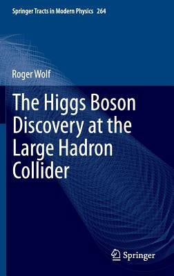 The Higgs Boson Discovery at the Large Hadron Collider by Wolf, Roger