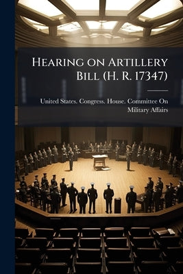 Hearing on Artillery Bill (H. R. 17347) by United States Congress House Committe