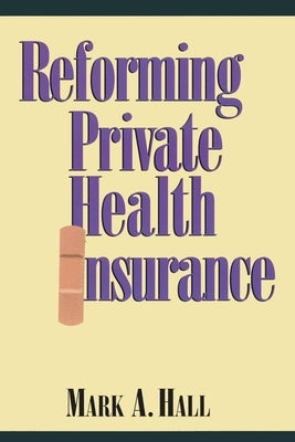 Reforming Private Health Insurance by Hall, Mark A.