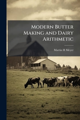 Modern Butter Making and Dairy Arithmetic by Meyer, Martin H.