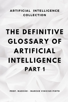The Definitive Glossary of Artificial Intelligence - Part 1 by Pinto, Marcus Vinicius