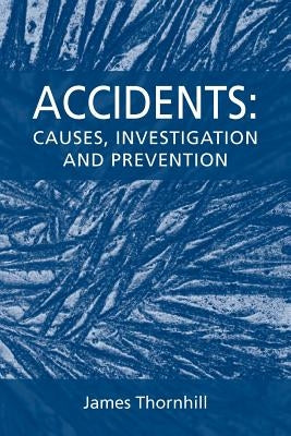 Accidents: Causes, Investigation and Prevention by Thornhill, James
