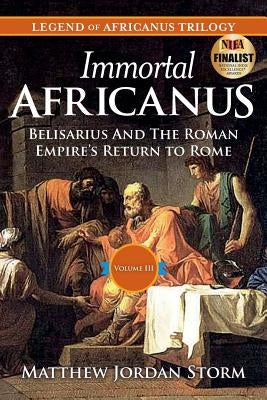 Immortal Africanus: Belisarius And The Roman Empire's Return to Rome by Storm, Matthew Jordan