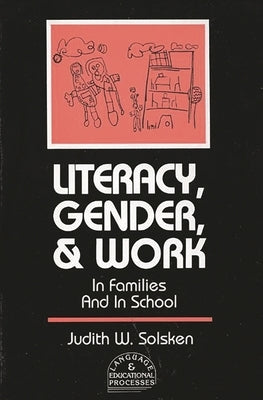 Literacy, Gender, and Work: In Families and in School by Solsken, Judith W.