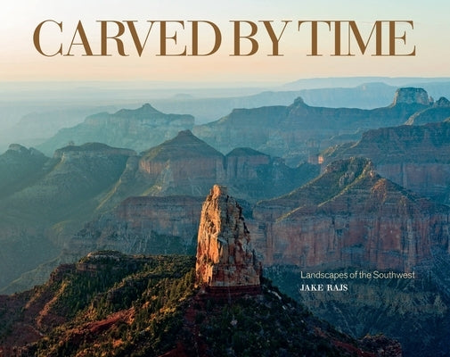 Carved by Time: Landscapes of the Southwest by Rajs, Jake