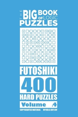 The Big Book of Logic Puzzles - Futoshiki 400 Hard (Volume 4) by Krylov, Mykola