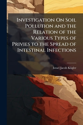 Investigation On Soil Pollution and the Relation of the Various Types of Privies to the Spread of Intestinal Infections by Israel Jacob Kligler