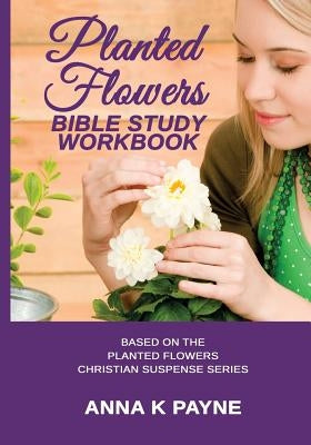 Planted Flowers Bible Study Workbook by Payne, Anna K.