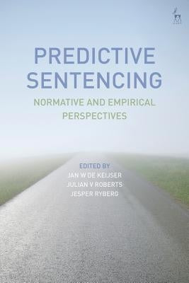 Predictive Sentencing: Normative and Empirical Perspectives by Keijser, Jan W. de