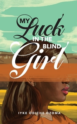 My Luck in the Blind Girl by Ozoma, Iyke Odiche