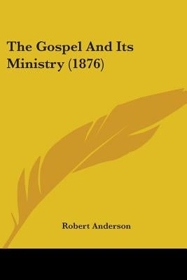The Gospel And Its Ministry (1876) by Anderson, Robert