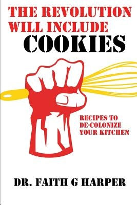 The Revolution Will Include Cookies: Recipes to De-Colonize Your Kitchen by Harper, Faith G.