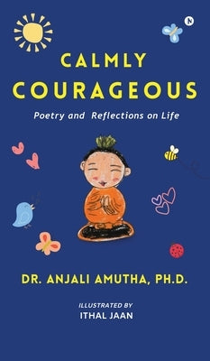 Calmly Courageous: Poetry and Reflections on Life by Anjali Amutha